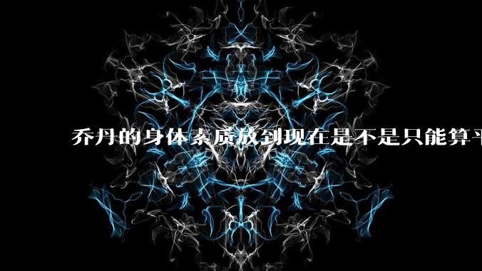 乔丹的身体素质放到现在是不是只能算平庸？