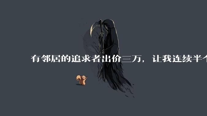 有邻居的追求者出价三万，让我连续半个月每天找个女朋友晚上弄点动静，我该答应吗？