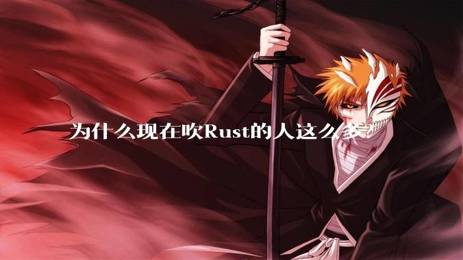 为什么现在吹Rust的人这么多？