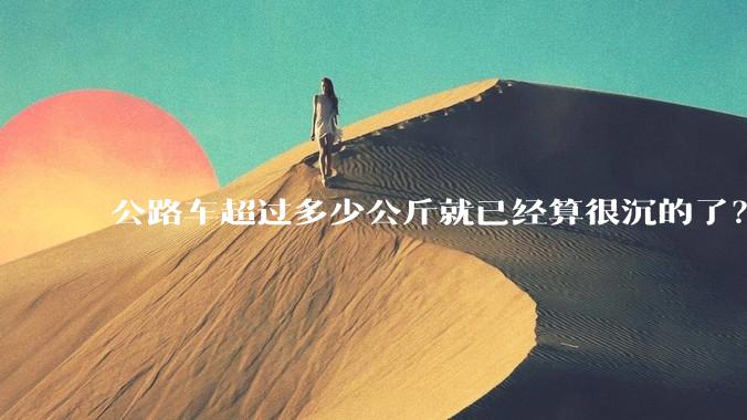公路车超过多少公斤就已经算很沉的了？