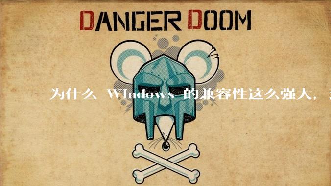 为什么 Windows 的兼容性这么强大，到底用了什么技术？
