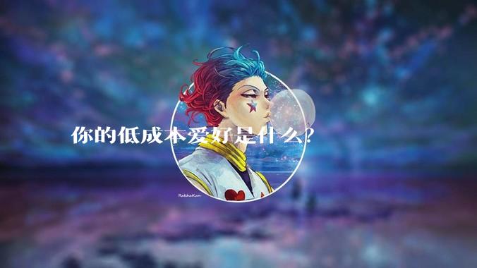 你的低成本爱好是什么？