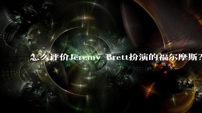 怎么评价Jeremy Brett扮演的福尔摩斯？