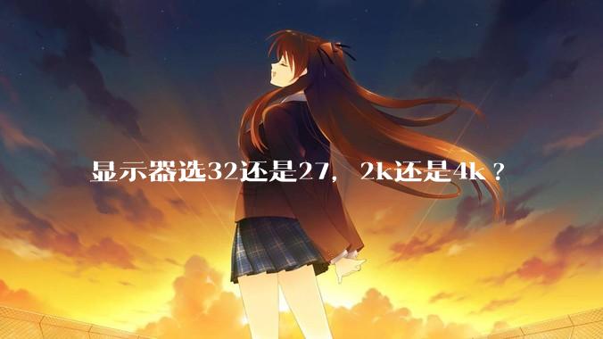 显示器选32还是27，2k还是4k?