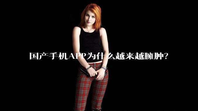 国产手机APP为什么越来越臃肿？