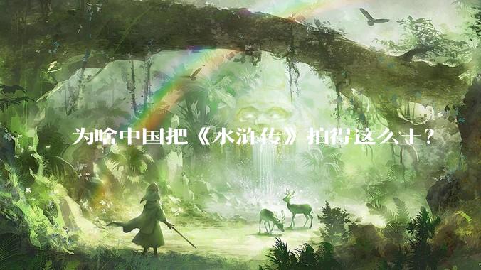 为啥中国把《水浒传》拍得这么土？