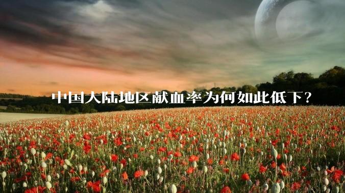 中国大陆地区献血率为何如此低下？