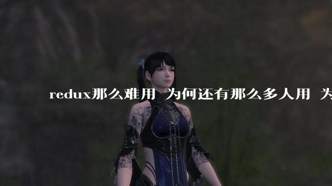 redux那么难用 为何还有那么多人用 为了***吗?