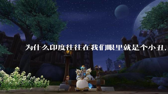 为什么印度往往在我们眼里就是个小丑，他在世界也挺强的呀？