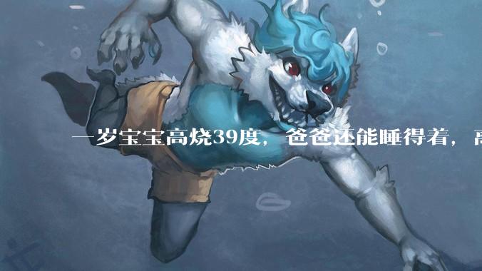 一岁宝宝高烧39度，爸爸还能睡得着，离吗？