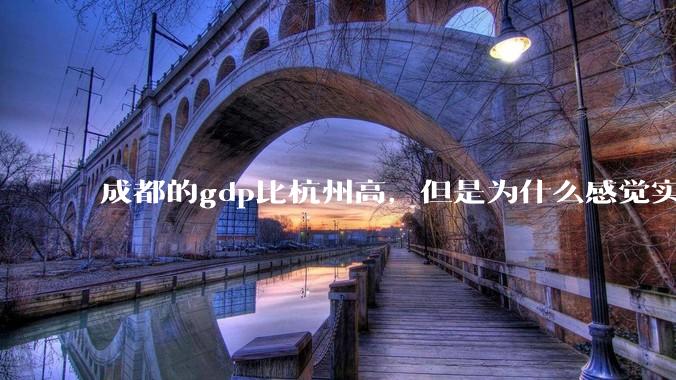 成都的gdp比杭州高，但是为什么感觉实力不如杭州呢？