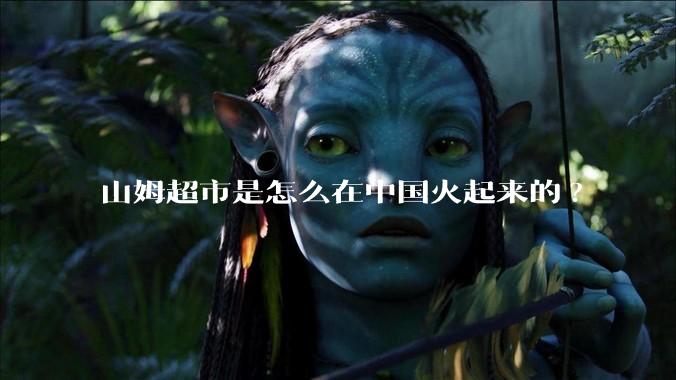 山姆超市是怎么在中国火起来的?