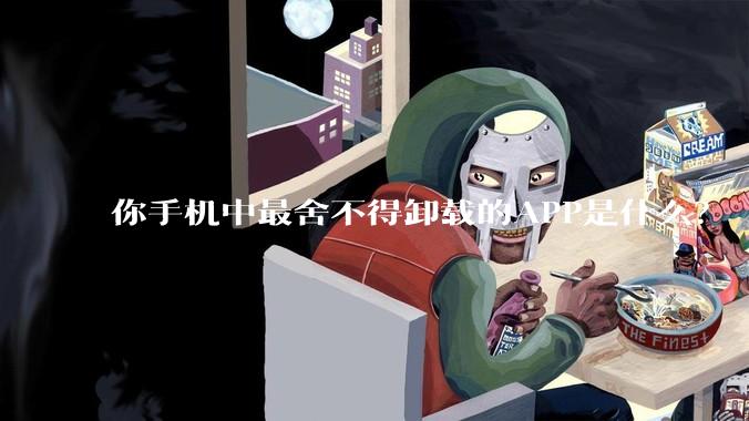 你手机中最舍不得卸载的APP是什么？