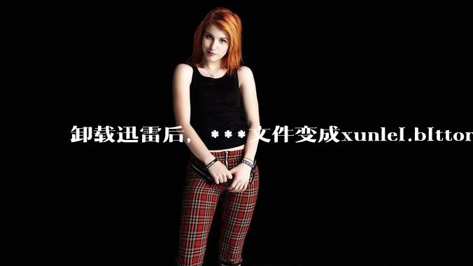 卸载迅雷后，***文件变成xunlei.bittorrent.6,怎么还原回去啊，心态炸了！?