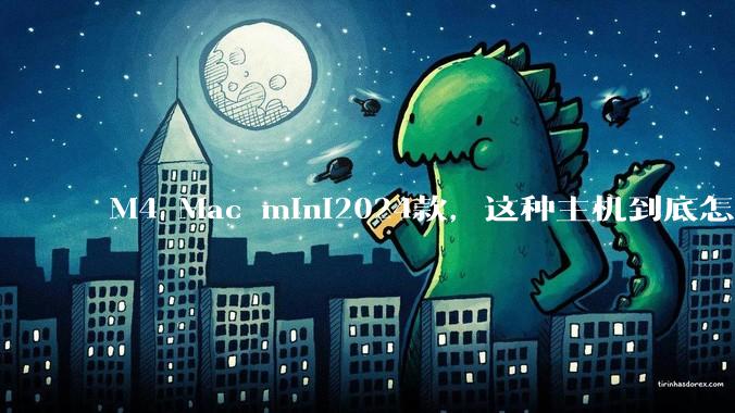 M4 Mac mini2024款，这种主机到底怎么样呀？