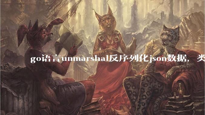 go语言unmarshal反序列化json数据，类型不确定怎么办？